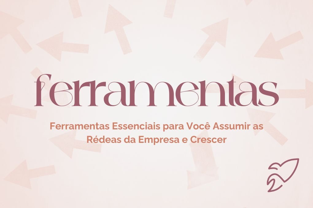 Ferramentas Essenciais para Você Assumir as Rédeas da Empresa e Crescer